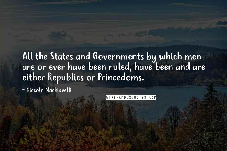 Niccolo Machiavelli Quotes: All the States and Governments by which men are or ever have been ruled, have been and are either Republics or Princedoms.