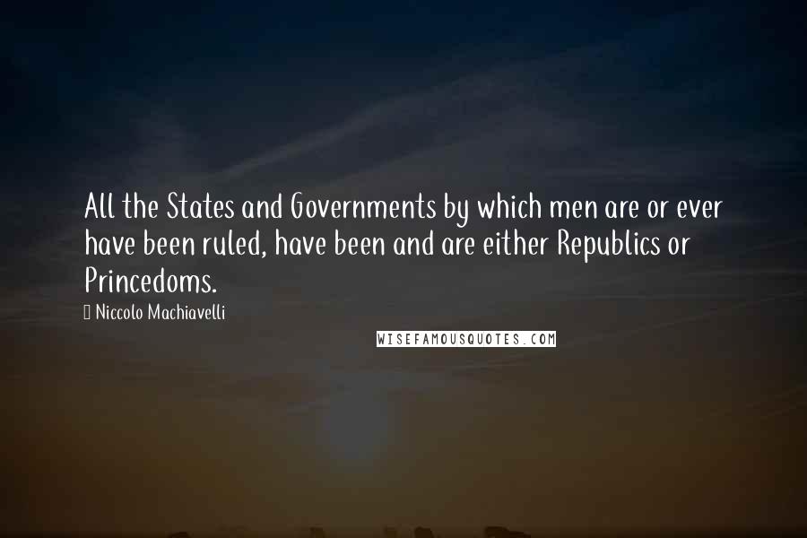 Niccolo Machiavelli Quotes: All the States and Governments by which men are or ever have been ruled, have been and are either Republics or Princedoms.