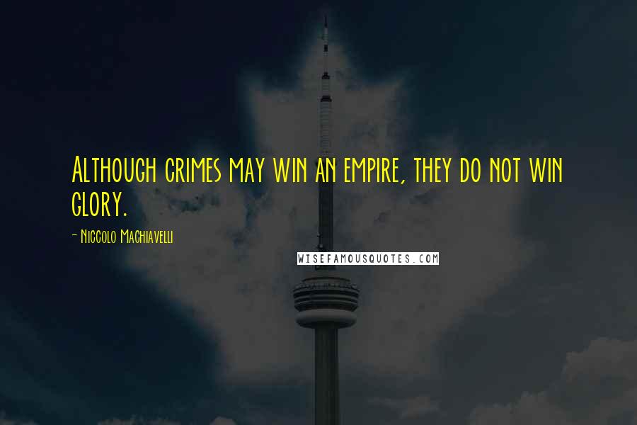 Niccolo Machiavelli Quotes: Although crimes may win an empire, they do not win glory.