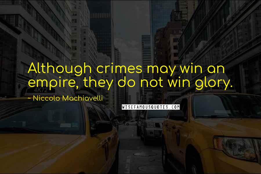 Niccolo Machiavelli Quotes: Although crimes may win an empire, they do not win glory.