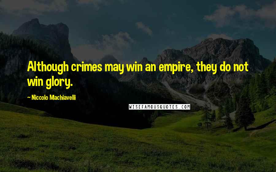 Niccolo Machiavelli Quotes: Although crimes may win an empire, they do not win glory.