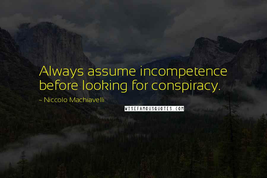 Niccolo Machiavelli Quotes: Always assume incompetence before looking for conspiracy.