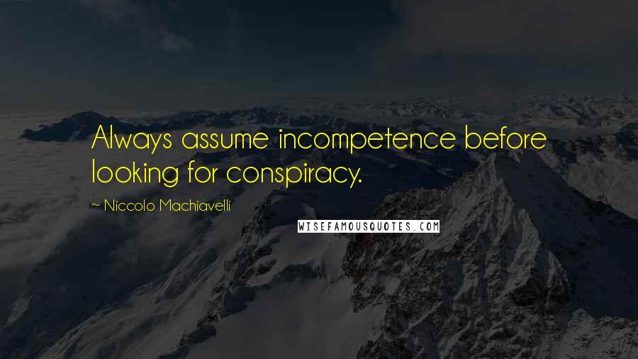 Niccolo Machiavelli Quotes: Always assume incompetence before looking for conspiracy.