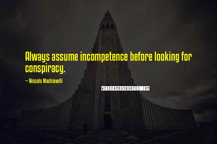 Niccolo Machiavelli Quotes: Always assume incompetence before looking for conspiracy.