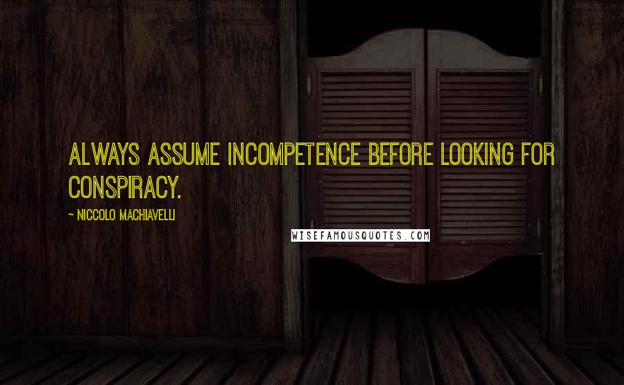 Niccolo Machiavelli Quotes: Always assume incompetence before looking for conspiracy.