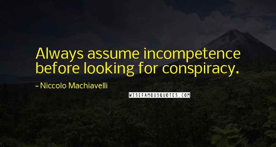 Niccolo Machiavelli Quotes: Always assume incompetence before looking for conspiracy.