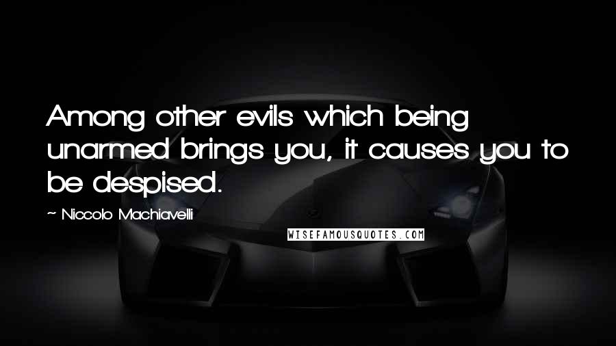 Niccolo Machiavelli Quotes: Among other evils which being unarmed brings you, it causes you to be despised.