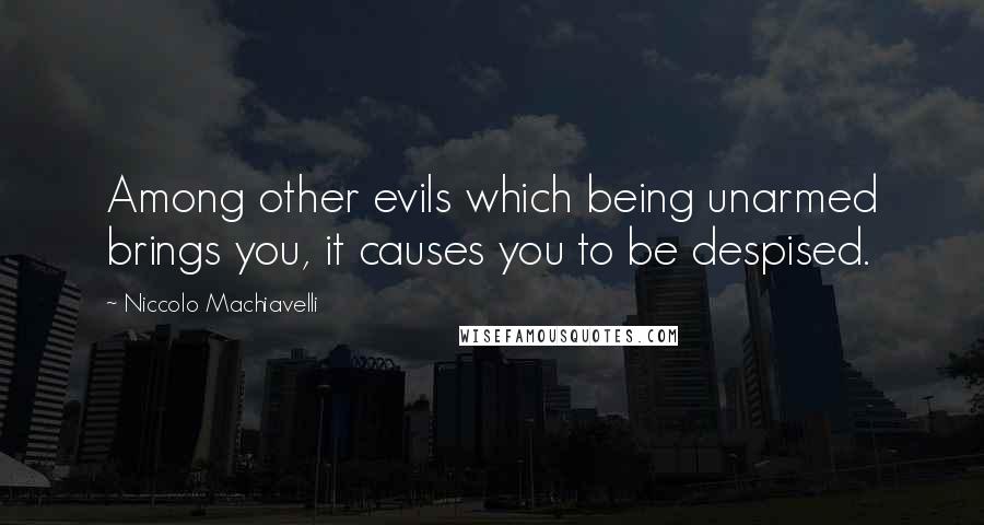 Niccolo Machiavelli Quotes: Among other evils which being unarmed brings you, it causes you to be despised.