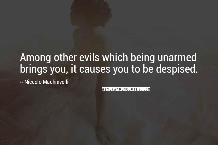 Niccolo Machiavelli Quotes: Among other evils which being unarmed brings you, it causes you to be despised.