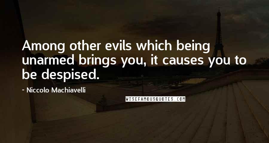 Niccolo Machiavelli Quotes: Among other evils which being unarmed brings you, it causes you to be despised.