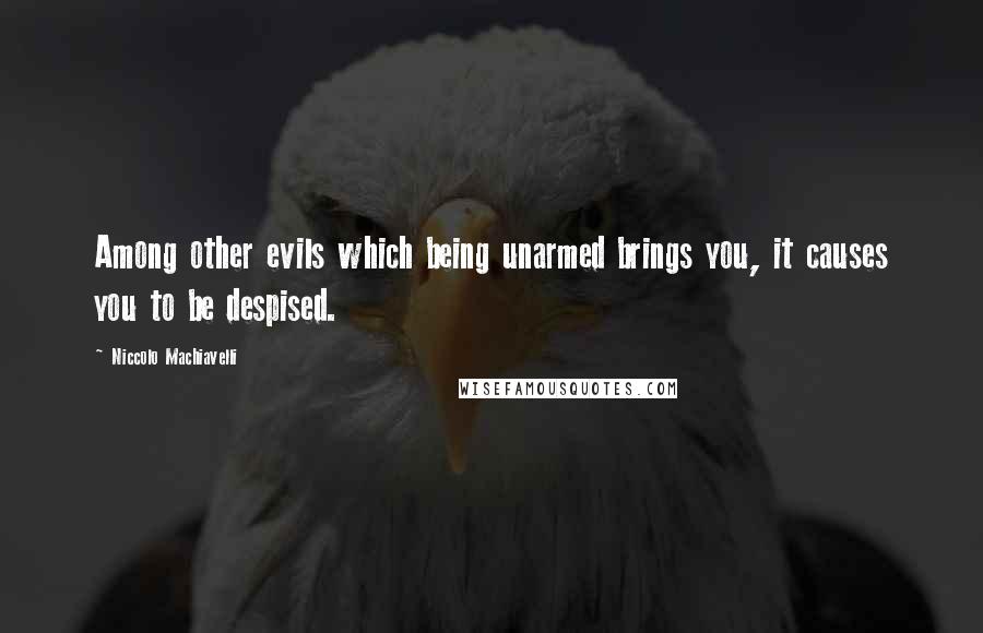 Niccolo Machiavelli Quotes: Among other evils which being unarmed brings you, it causes you to be despised.