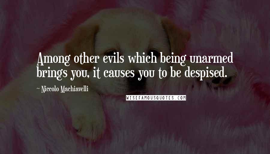 Niccolo Machiavelli Quotes: Among other evils which being unarmed brings you, it causes you to be despised.