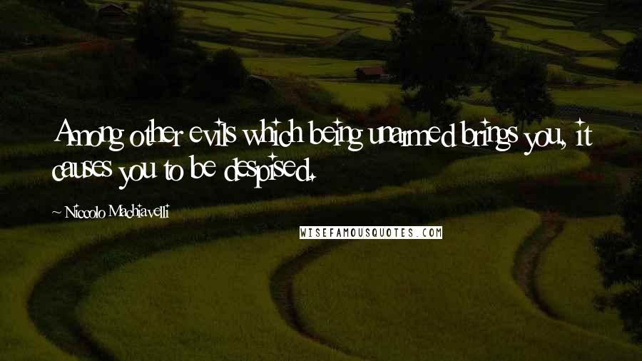 Niccolo Machiavelli Quotes: Among other evils which being unarmed brings you, it causes you to be despised.