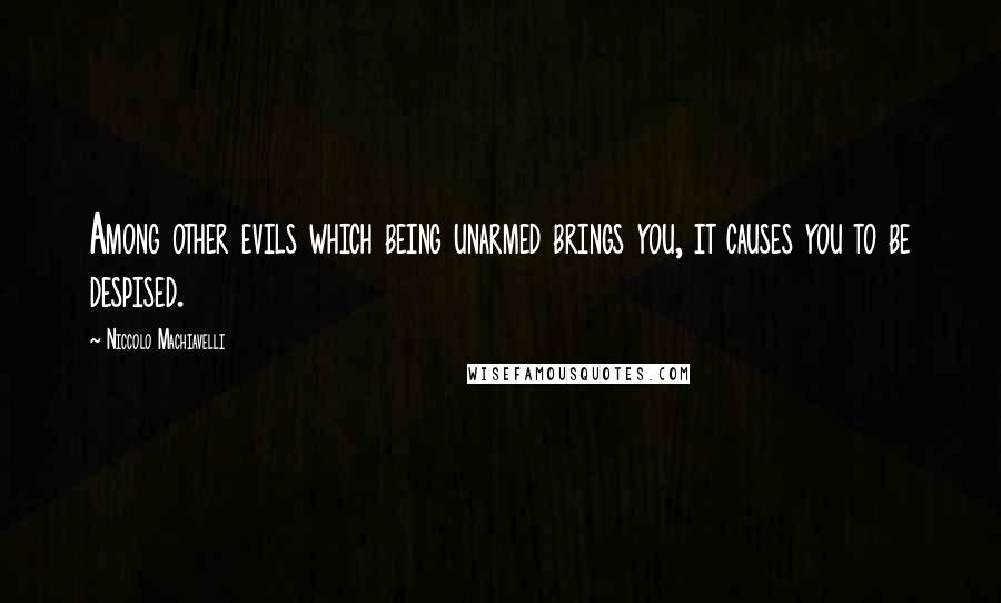 Niccolo Machiavelli Quotes: Among other evils which being unarmed brings you, it causes you to be despised.