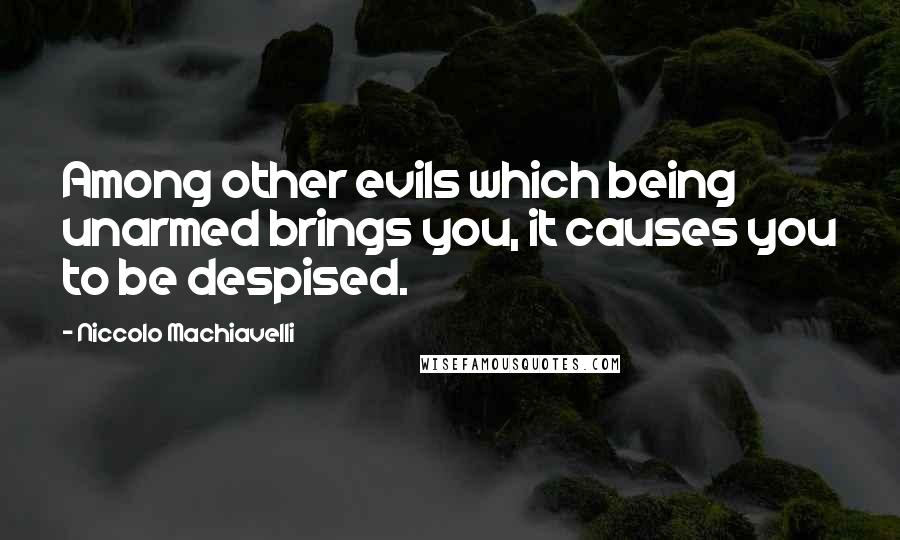 Niccolo Machiavelli Quotes: Among other evils which being unarmed brings you, it causes you to be despised.