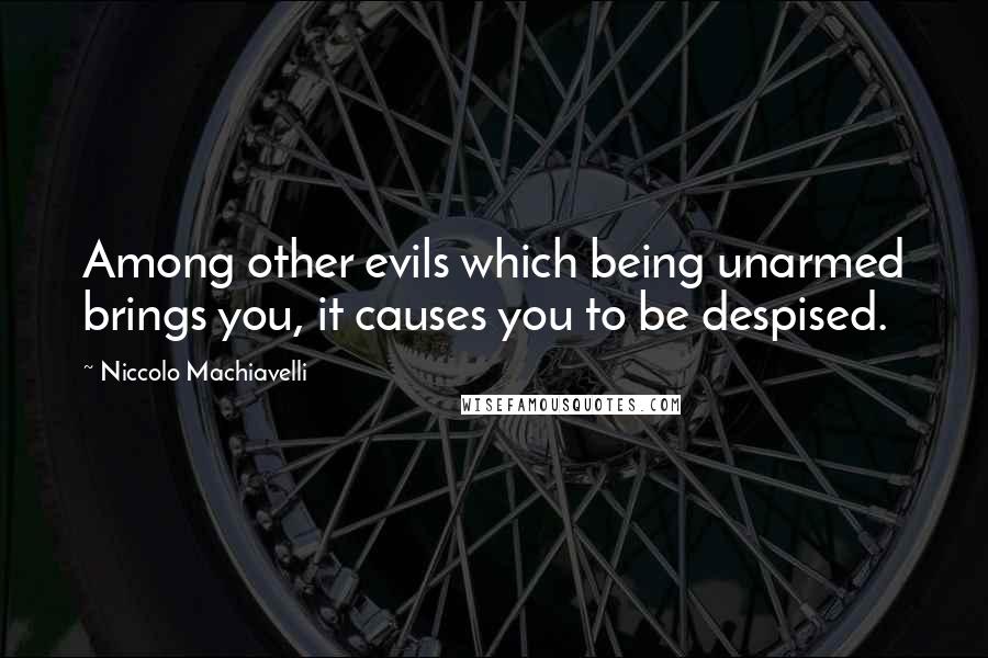 Niccolo Machiavelli Quotes: Among other evils which being unarmed brings you, it causes you to be despised.