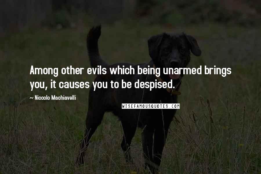 Niccolo Machiavelli Quotes: Among other evils which being unarmed brings you, it causes you to be despised.