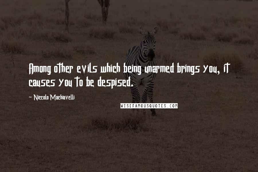 Niccolo Machiavelli Quotes: Among other evils which being unarmed brings you, it causes you to be despised.