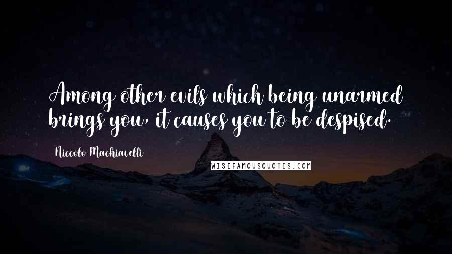 Niccolo Machiavelli Quotes: Among other evils which being unarmed brings you, it causes you to be despised.