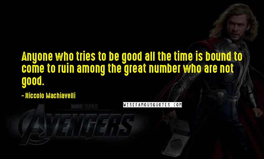 Niccolo Machiavelli Quotes: Anyone who tries to be good all the time is bound to come to ruin among the great number who are not good.