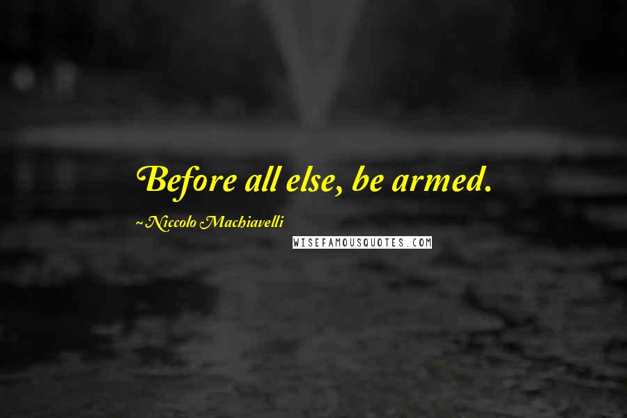 Niccolo Machiavelli Quotes: Before all else, be armed.