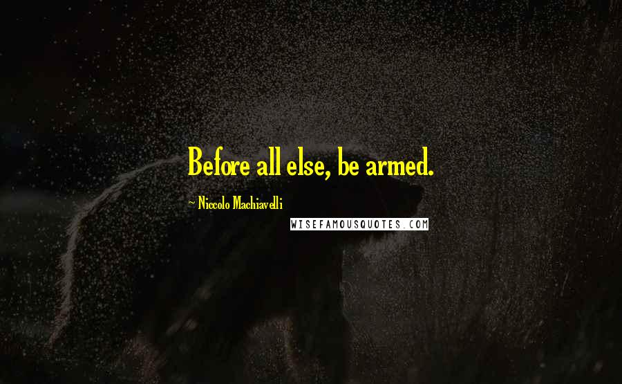 Niccolo Machiavelli Quotes: Before all else, be armed.