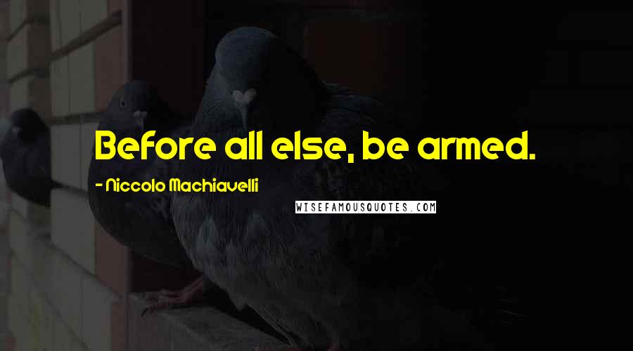 Niccolo Machiavelli Quotes: Before all else, be armed.