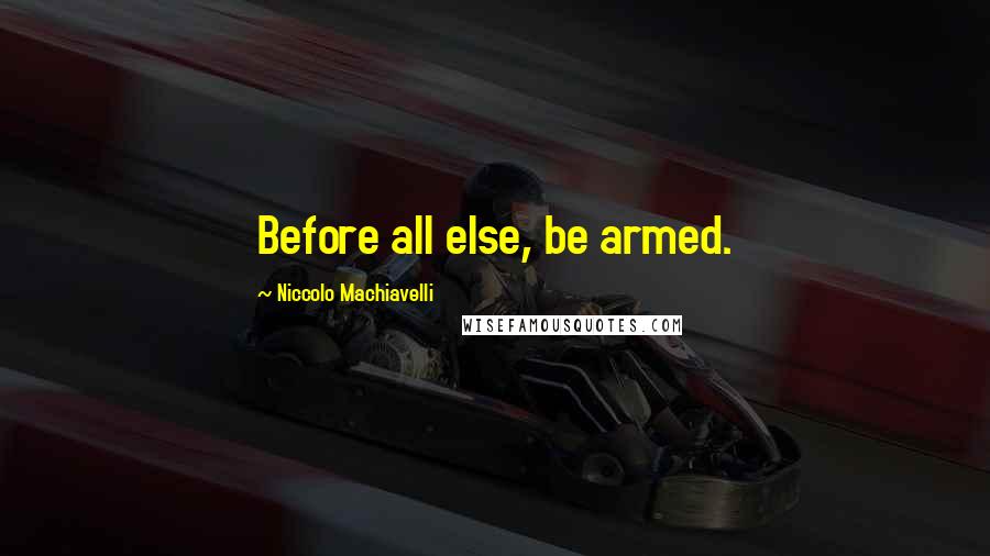 Niccolo Machiavelli Quotes: Before all else, be armed.