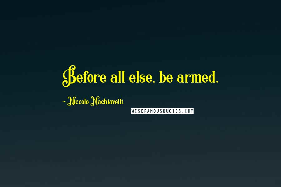 Niccolo Machiavelli Quotes: Before all else, be armed.