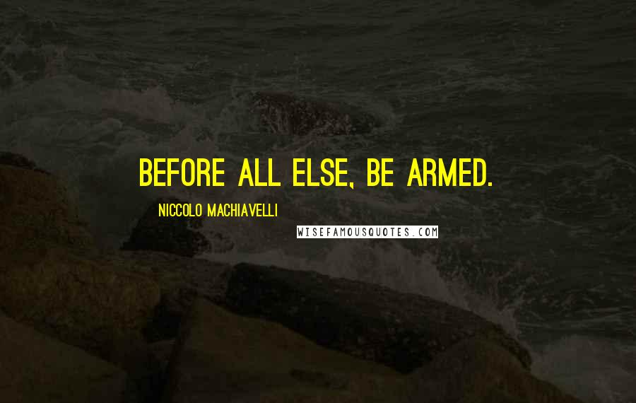 Niccolo Machiavelli Quotes: Before all else, be armed.