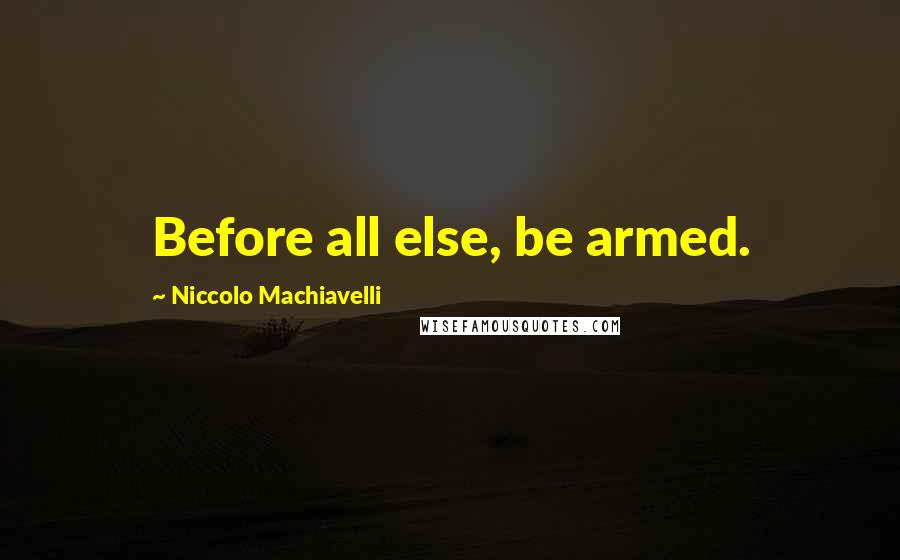 Niccolo Machiavelli Quotes: Before all else, be armed.