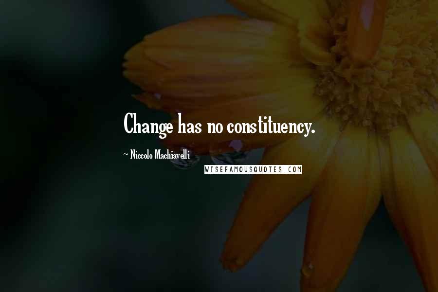Niccolo Machiavelli Quotes: Change has no constituency.