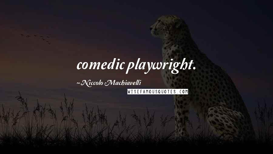 Niccolo Machiavelli Quotes: comedic playwright.