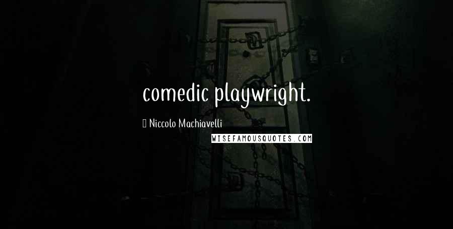 Niccolo Machiavelli Quotes: comedic playwright.