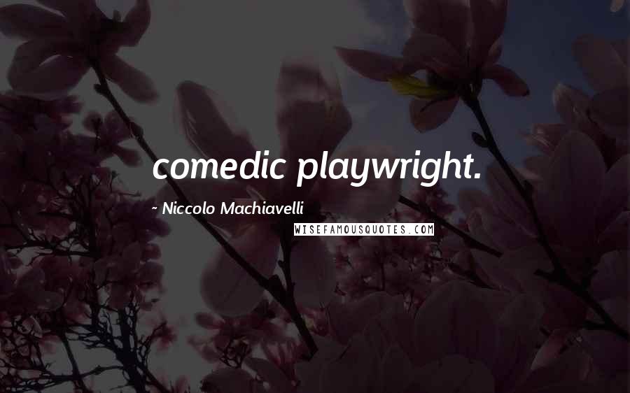 Niccolo Machiavelli Quotes: comedic playwright.