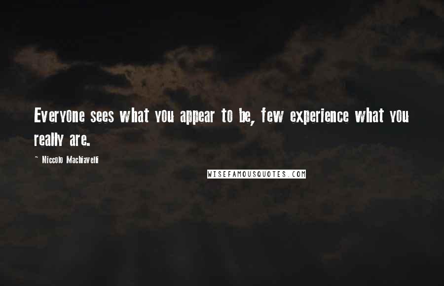 Niccolo Machiavelli Quotes: Everyone sees what you appear to be, few experience what you really are.