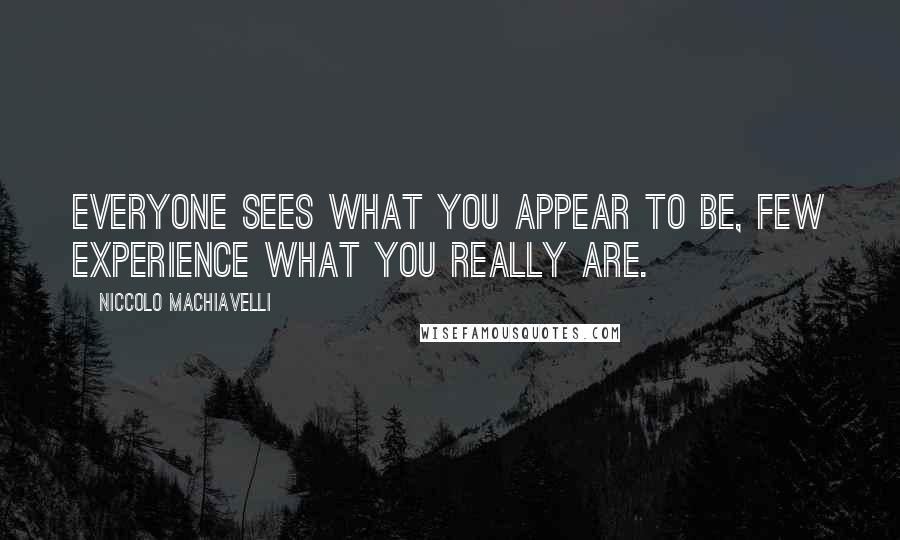 Niccolo Machiavelli Quotes: Everyone sees what you appear to be, few experience what you really are.
