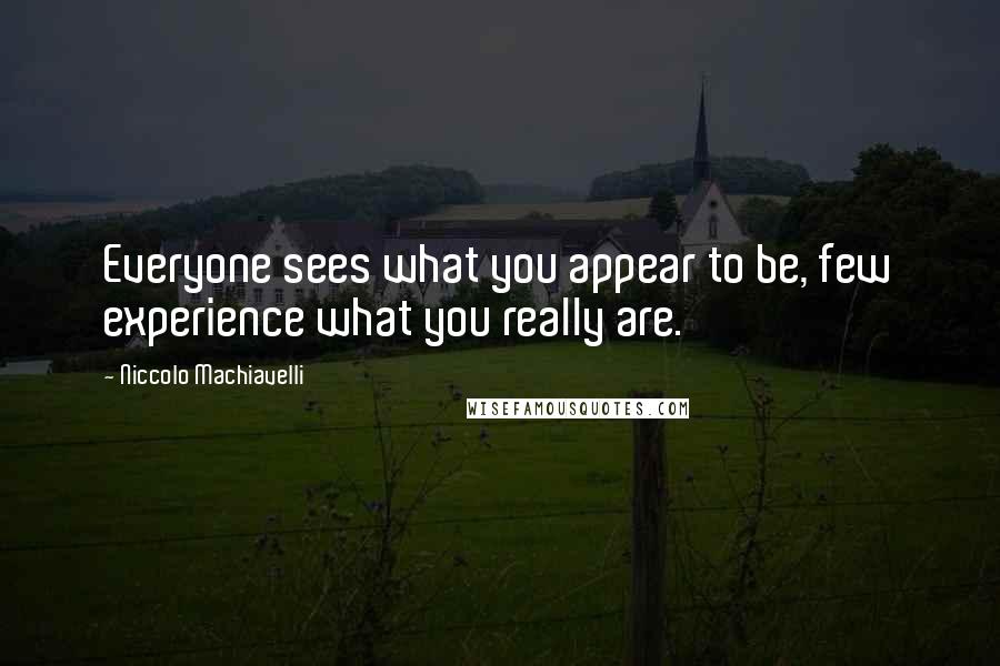 Niccolo Machiavelli Quotes: Everyone sees what you appear to be, few experience what you really are.