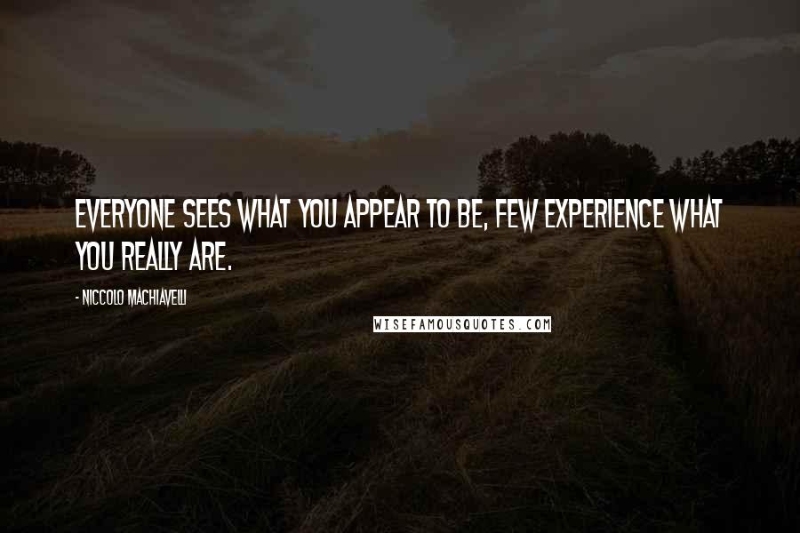 Niccolo Machiavelli Quotes: Everyone sees what you appear to be, few experience what you really are.