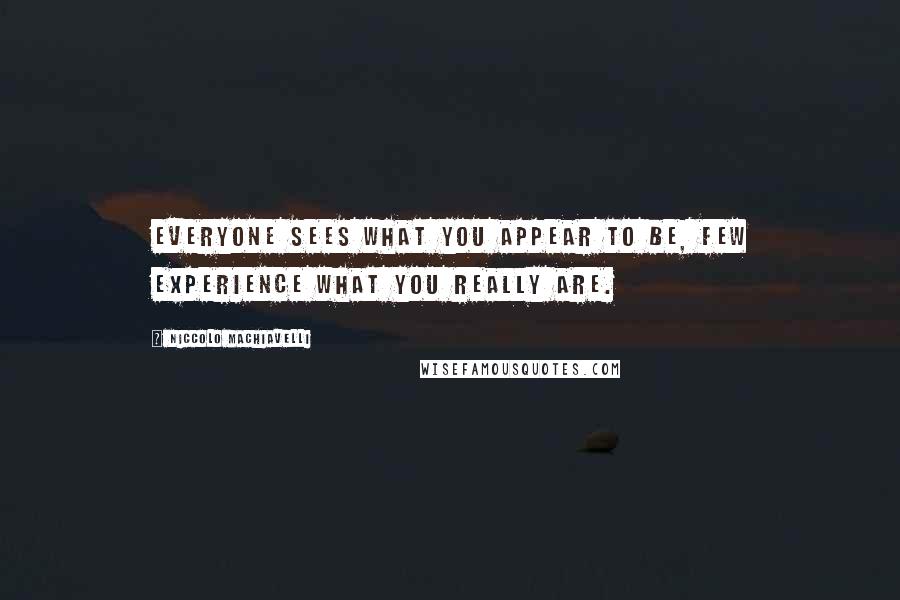 Niccolo Machiavelli Quotes: Everyone sees what you appear to be, few experience what you really are.