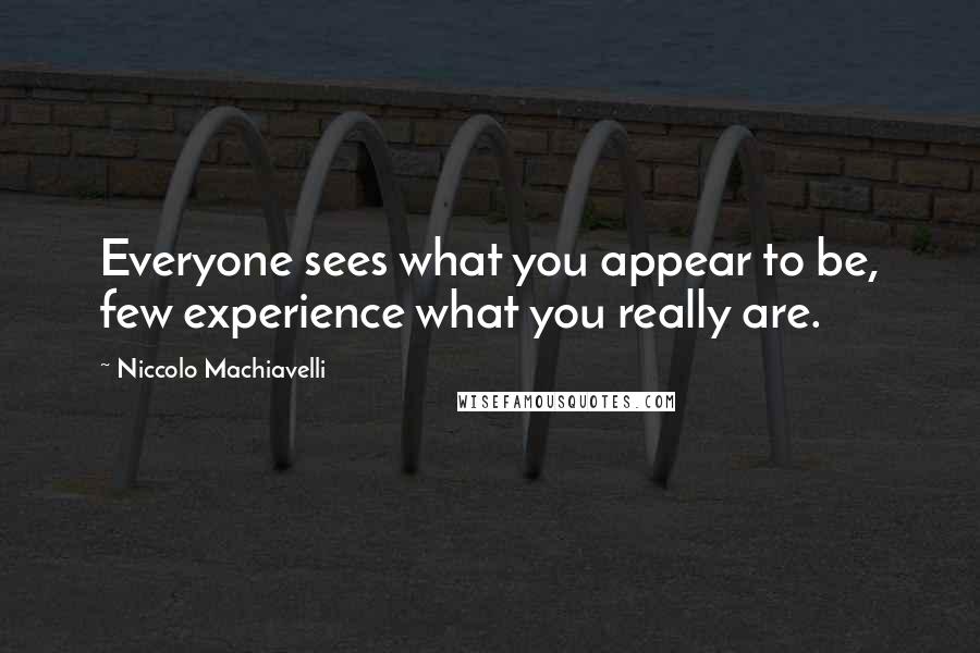 Niccolo Machiavelli Quotes: Everyone sees what you appear to be, few experience what you really are.