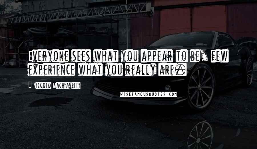 Niccolo Machiavelli Quotes: Everyone sees what you appear to be, few experience what you really are.