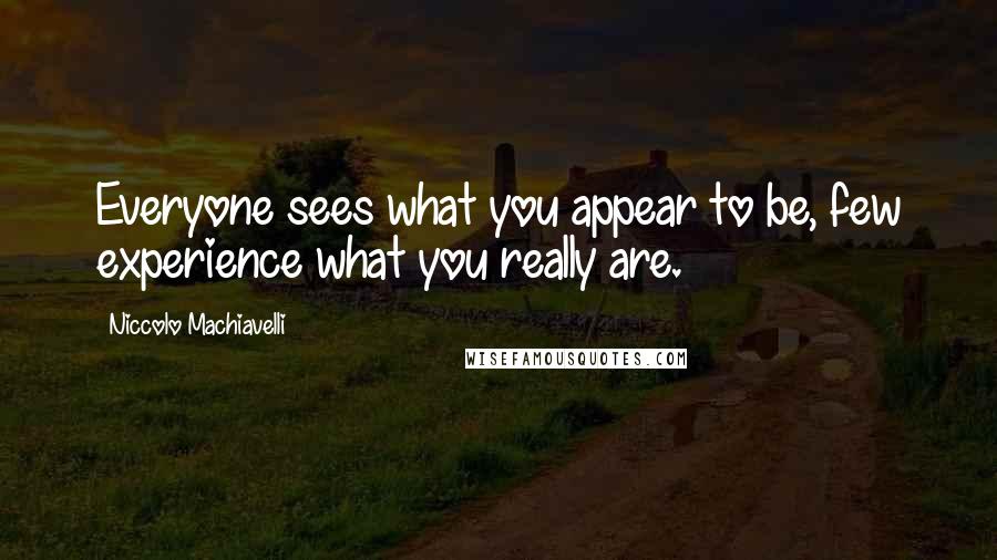 Niccolo Machiavelli Quotes: Everyone sees what you appear to be, few experience what you really are.