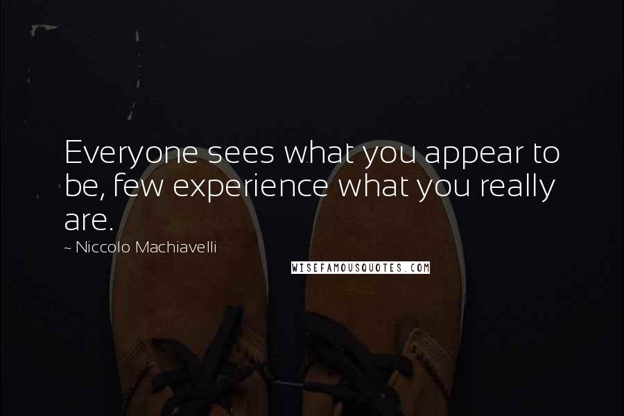 Niccolo Machiavelli Quotes: Everyone sees what you appear to be, few experience what you really are.