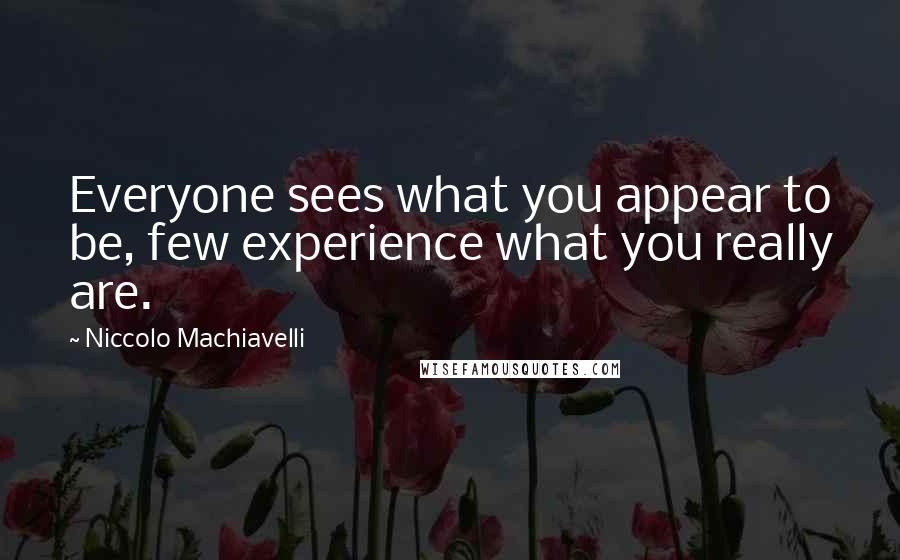 Niccolo Machiavelli Quotes: Everyone sees what you appear to be, few experience what you really are.