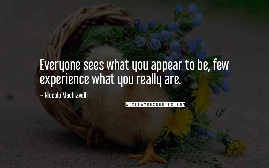 Niccolo Machiavelli Quotes: Everyone sees what you appear to be, few experience what you really are.