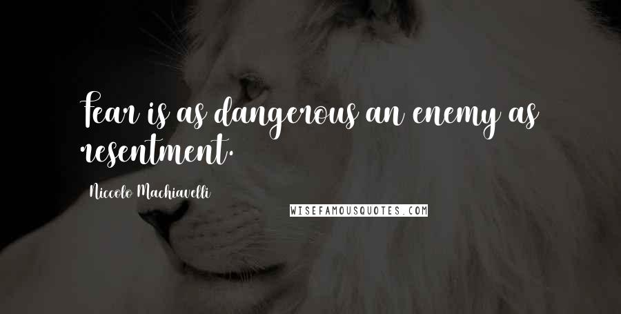 Niccolo Machiavelli Quotes: Fear is as dangerous an enemy as resentment.