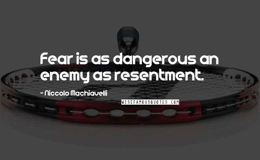 Niccolo Machiavelli Quotes: Fear is as dangerous an enemy as resentment.