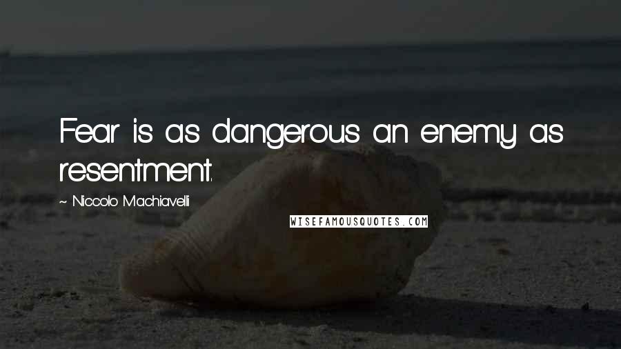 Niccolo Machiavelli Quotes: Fear is as dangerous an enemy as resentment.