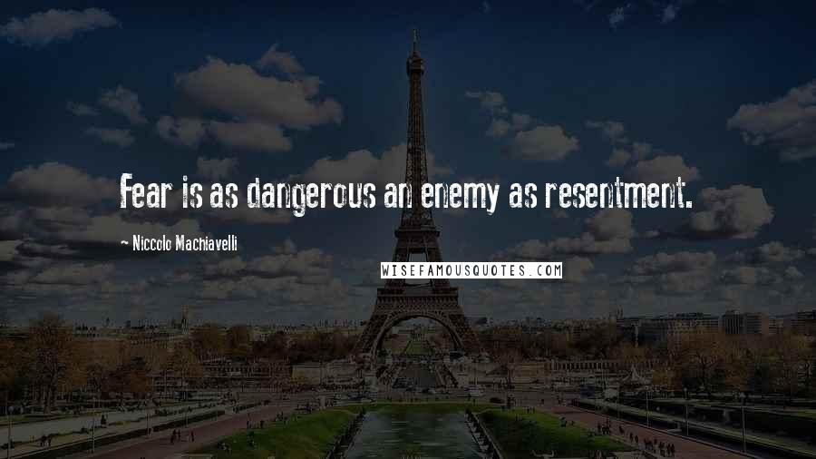 Niccolo Machiavelli Quotes: Fear is as dangerous an enemy as resentment.